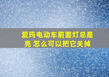 爱玛电动车前面灯总是亮 怎么可以把它关掉